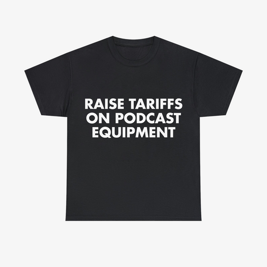 "RAISE TARIFFS ON PODCAST EQUIPMENT" Tee - Black