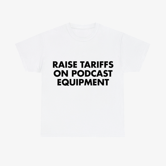 "RAISE TARIFFS ON PODCAST EQUIPMENT" Tee - White